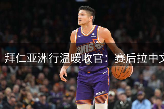 拜仁亚洲行温暖收官：赛后拉中文横幅“多谢你”绕场致谢球迷