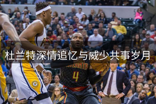 杜兰特深情追忆与威少共事岁月