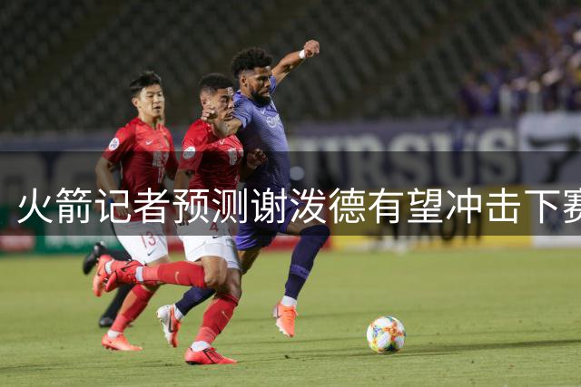 火箭记者预测谢泼德有望冲击下赛季最佳第六人