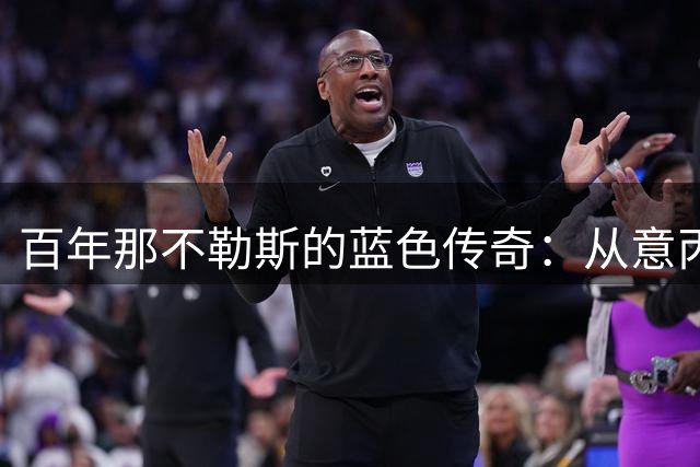 百年那不勒斯的蓝色传奇：从意丙涅槃到意甲称王的信仰之路