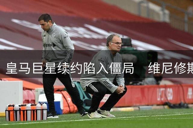 皇马巨星续约陷入僵局　维尼修斯天价条款引更衣室震荡