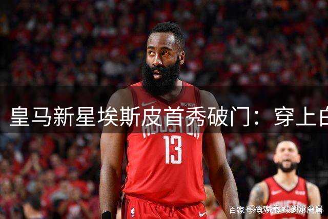 皇马新星埃斯皮首秀破门：穿上白衣进球就像做梦一样