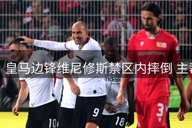 皇马边锋维尼修斯禁区内摔倒 主裁未判罚点球