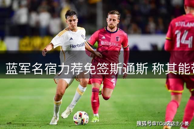 蓝军名宿力荐免签斯通斯 称其能带蓝军后防新星快速成长