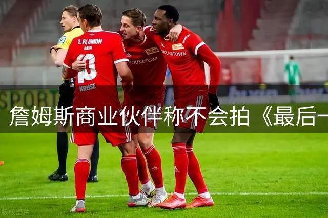 詹姆斯商业伙伴称不会拍《最后一舞》这类的纪录片 老詹转发