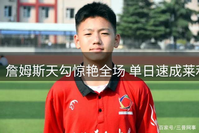 詹姆斯天勾惊艳全场 单日速成莱利绝技创纪录