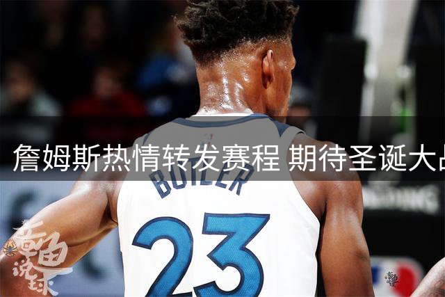 詹姆斯热情转发赛程 期待圣诞大战对决湖人