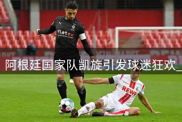 阿根廷国家队凯旋引发球迷狂欢 首都机场变身蓝白海洋